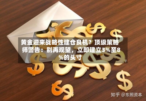 黄金迎来战略性建仓良机？顶级策略师警告：别再观望，立即建立3%至8%的头寸-第3张图片