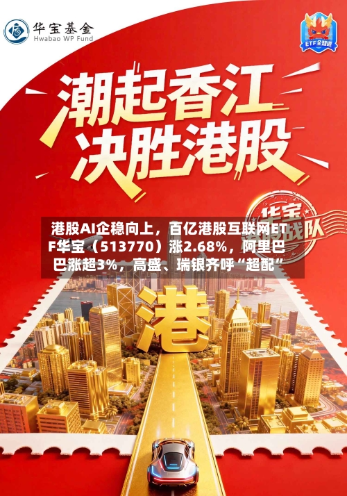 港股AI企稳向上，百亿港股互联网ETF华宝（513770）涨2.68%，阿里巴巴涨超3%	，高盛、瑞银齐呼“超配	”-第2张图片