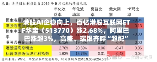 港股AI企稳向上，百亿港股互联网ETF华宝（513770）涨2.68%，阿里巴巴涨超3%，高盛、瑞银齐呼“超配”