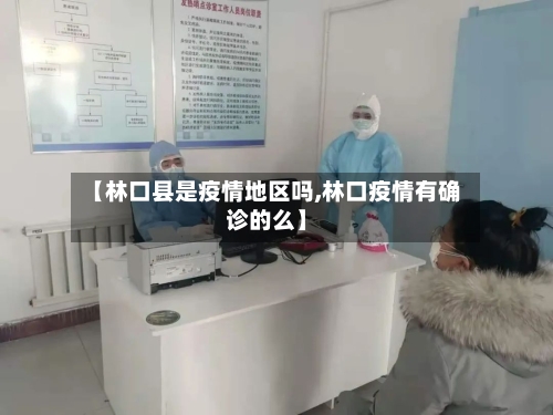 【林口县是疫情地区吗,林口疫情有确诊的么】-第2张图片