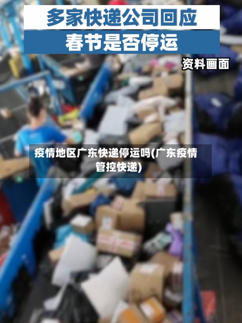 疫情地区广东快递停运吗(广东疫情管控快递)