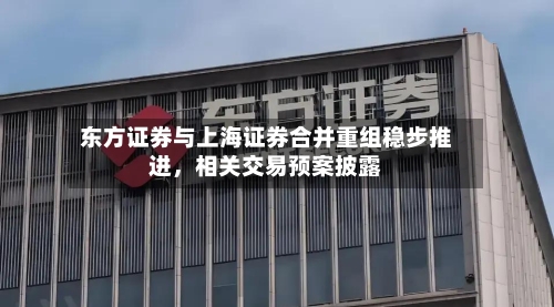 东方证券与上海证券合并重组稳步推进，相关交易预案披露