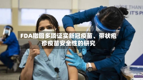 FDA撤回多项证实新冠疫苗、带状疱疹疫苗安全性的研究-第2张图片