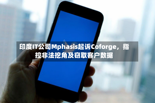 印度IT公司Mphasis起诉Coforge，指控非法挖角及窃取客户数据-第3张图片