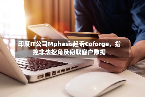 印度IT公司Mphasis起诉Coforge，指控非法挖角及窃取客户数据-第2张图片