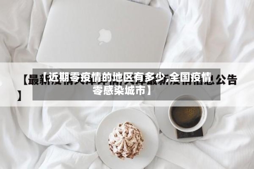 【近期零疫情的地区有多少,全国疫情零感染城市】