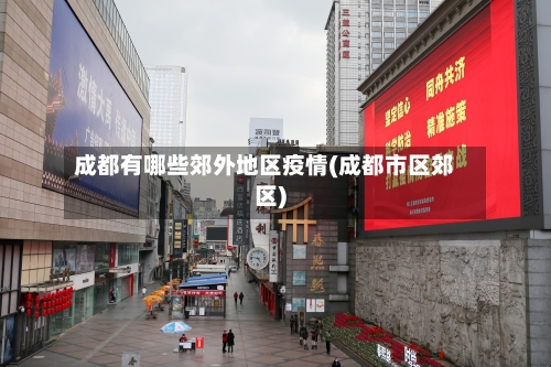 成都有哪些郊外地区疫情(成都市区郊区)-第3张图片