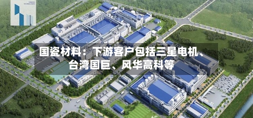 国瓷材料：下游客户包括三星电机、台湾国巨、风华高科等