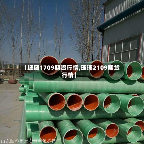 【玻璃1709期货行情,玻璃2109期货行情】