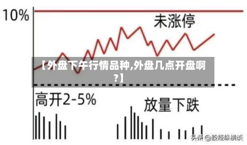 【外盘下午行情品种,外盘几点开盘啊?】