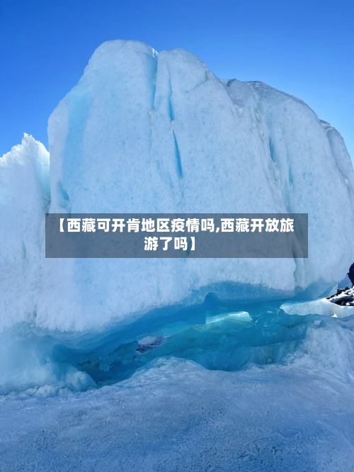 【西藏可开肯地区疫情吗,西藏开放旅游了吗】