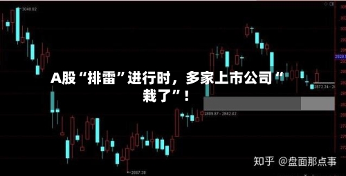 A股“排雷”进行时，多家上市公司“栽了	”！-第2张图片