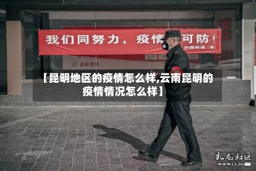 【昆明地区的疫情怎么样,云南昆明的疫情情况怎么样】