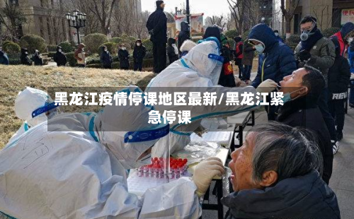黑龙江疫情停课地区最新/黑龙江紧急停课