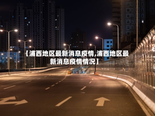 【浦西地区最新消息疫情,浦西地区最新消息疫情情况】