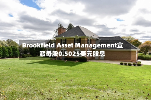 Brookfield Asset Management宣派每股0.5025美元股息