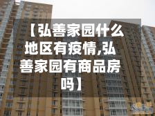 【弘善家园什么地区有疫情,弘善家园有商品房吗】