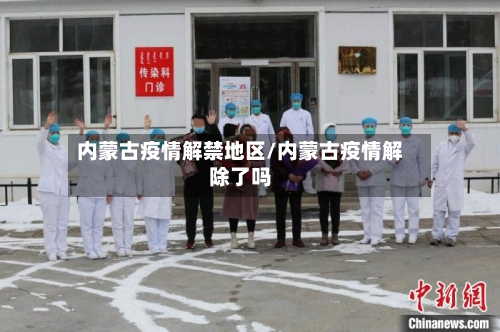 内蒙古疫情解禁地区/内蒙古疫情解除了吗