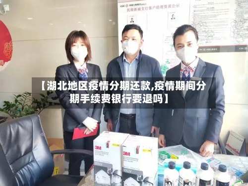 【湖北地区疫情分期还款,疫情期间分期手续费银行要退吗】