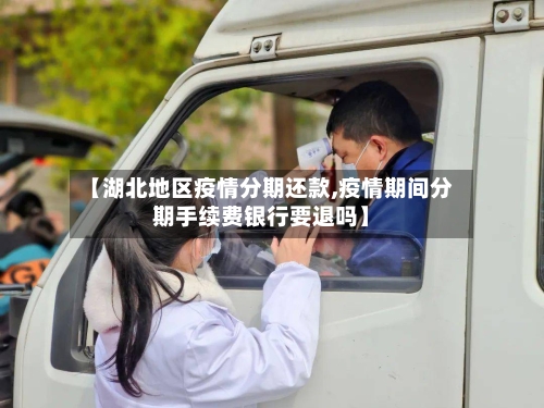 【湖北地区疫情分期还款,疫情期间分期手续费银行要退吗】-第2张图片