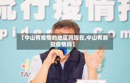 【中山有疫情的地区吗现在,中山有新冠疫情吗】