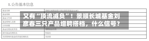 又有“顶流减负”！景顺长城基金刘彦春三只产品增聘搭档，什么信号？-第3张图片