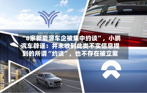 “8家新能源车企被集中约谈”，小鹏汽车辟谣：并未收到此类不实信息提到的所谓“约谈”	，也不存在被立案-第2张图片