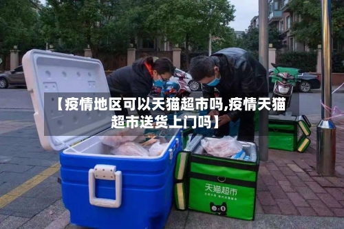 【疫情地区可以天猫超市吗,疫情天猫超市送货上门吗】-第2张图片