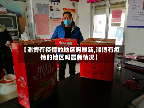 【淄博有疫情的地区吗最新,淄博有疫情的地区吗最新情况】