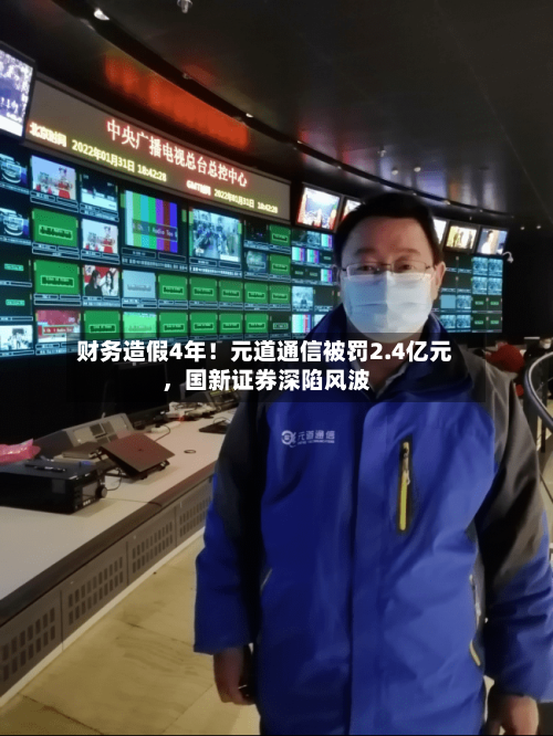财务造假4年！元道通信被罚2.4亿元	，国新证券深陷风波-第2张图片