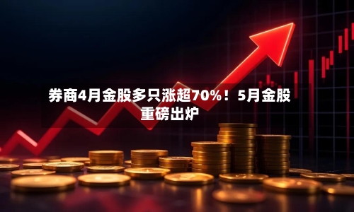 券商4月金股多只涨超70%！5月金股重磅出炉-第2张图片