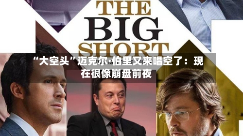 “大空头	”迈克尔·伯里又来唱空了：现在很像崩盘前夜-第2张图片
