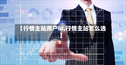 【行情主站用户id,行情主站怎么选】-第2张图片
