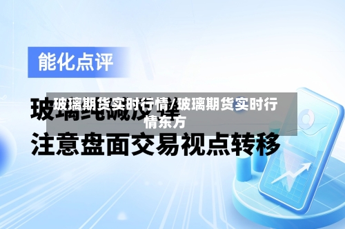 玻璃期货实时行情/玻璃期货实时行情东方-第2张图片