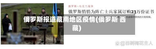 俄罗斯报道藏南地区疫情(俄罗斯 西藏)