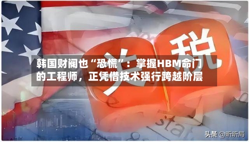 韩国财阀也“恐慌	”：掌握HBM命门的工程师	，正凭借技术强行跨越阶层-第3张图片