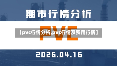 【pvc行情分析,pvc行情及费用行情】