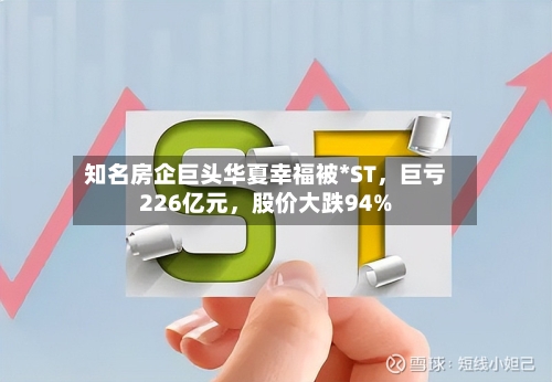 知名房企巨头华夏幸福被*ST	，巨亏226亿元，股价大跌94%-第3张图片
