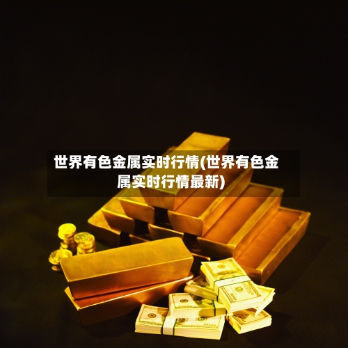 世界有色金属实时行情(世界有色金属实时行情最新)