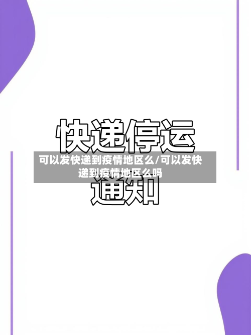 可以发快递到疫情地区么/可以发快递到疫情地区么吗