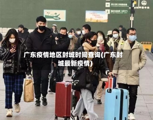 广东疫情地区封城时间查询(广东封城最新疫情)