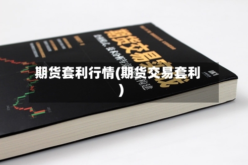 期货套利行情(期货交易套利)