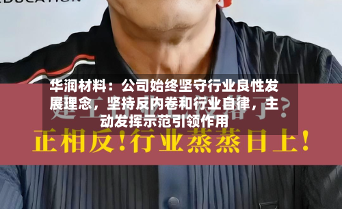 华润材料：公司始终坚守行业良性发展理念	，坚持反内卷和行业自律，主动发挥示范引领作用-第3张图片