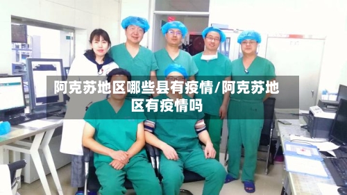 阿克苏地区哪些县有疫情/阿克苏地区有疫情吗-第2张图片