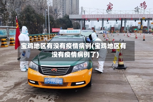 宝鸡地区有没有疫情病例(宝鸡地区有没有疫情病例了)