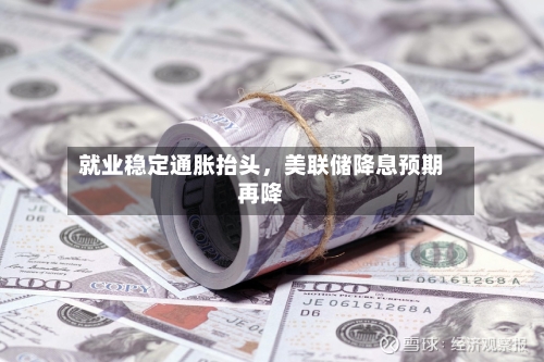 就业稳定通胀抬头	，美联储降息预期再降-第2张图片