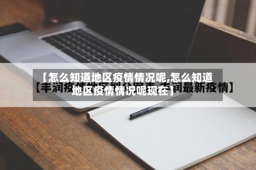 【怎么知道地区疫情情况呢,怎么知道地区疫情情况呢现在】