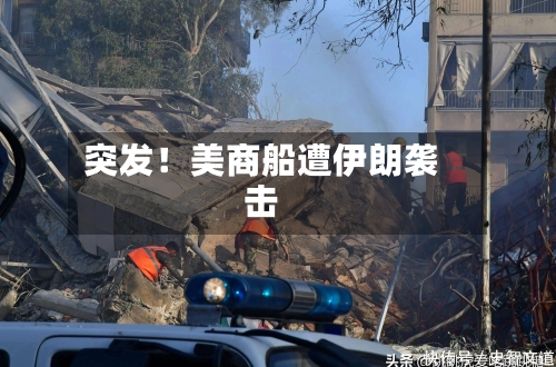 突发！美商船遭伊朗袭击