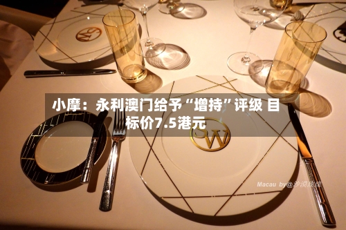 小摩：永利澳门给予“增持”评级 目标价7.5港元