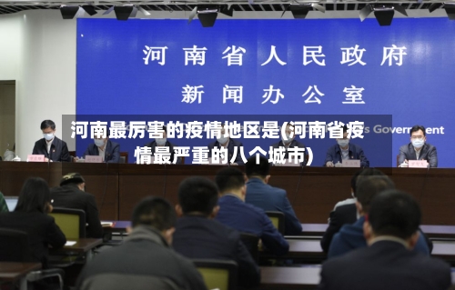 河南最厉害的疫情地区是(河南省疫情最严重的八个城市)